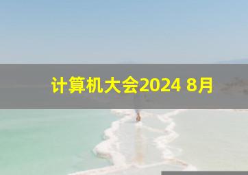 计算机大会2024 8月